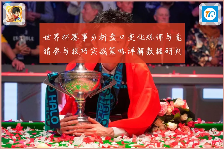 世界杯赛事分析盘口变化规律与竞猜参与技巧实战策略详解数据研判：最新赛事动态与深度分析