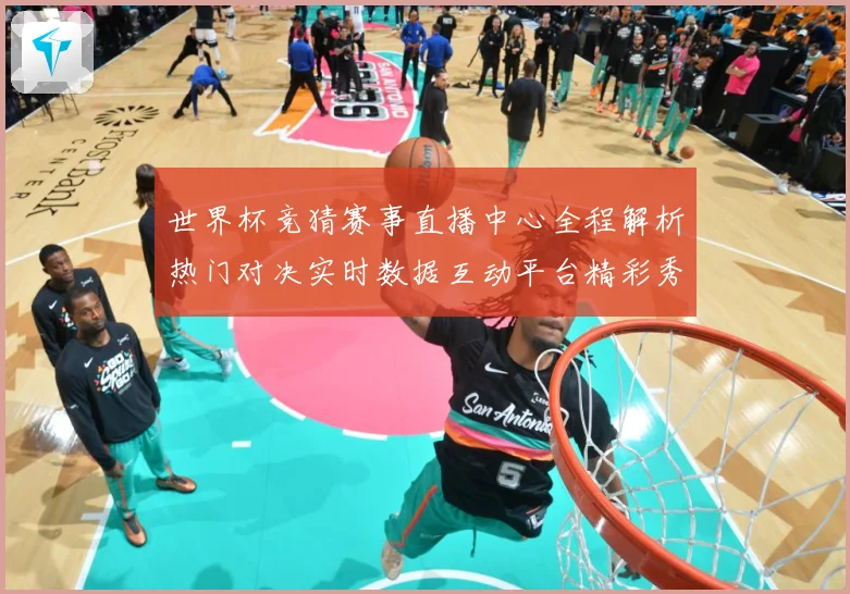 世界杯竞猜赛事直播中心全程解析热门对决实时数据互动平台精彩秀数据研判：最新赛事动态与深度分析