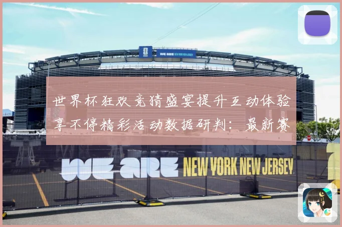 世界杯狂欢竞猜盛宴提升互动体验享不停精彩活动数据研判：最新赛事动态与深度分析