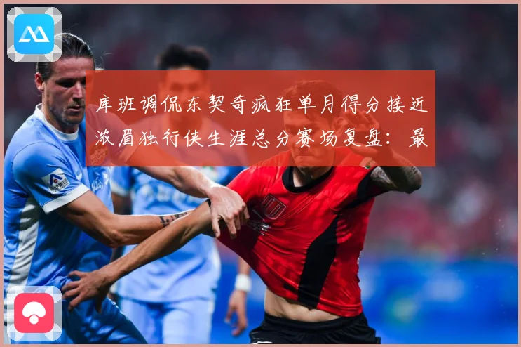 库班调侃东契奇疯狂单月得分接近浓眉独行侠生涯总分赛场复盘：最新赛事动态与深度分析