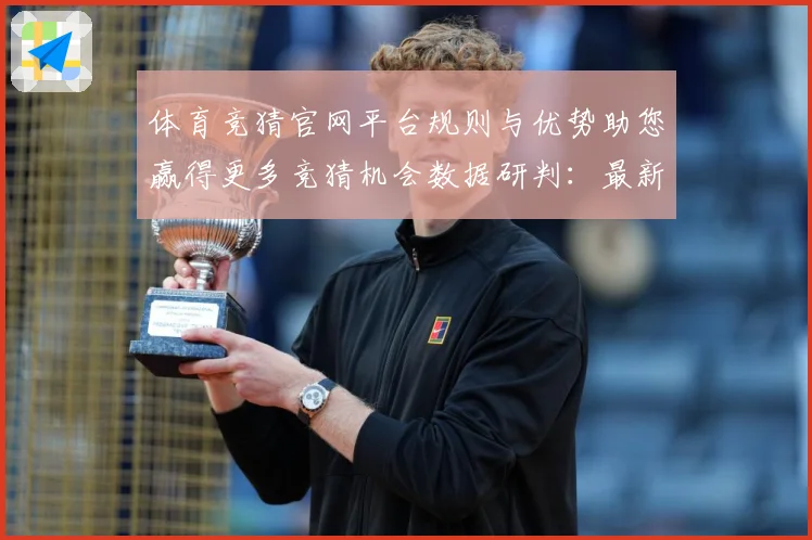体育竞猜官网平台规则与优势助您赢得更多竞猜机会数据研判：最新赛事动态与深度分析