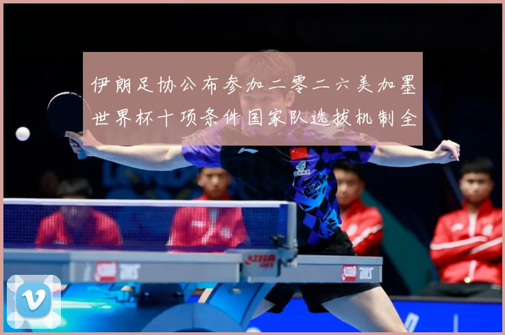 伊朗足协公布参加二零二六美加墨世界杯十项条件国家队选拔机制全战术观察：最新赛事动态与深度分析