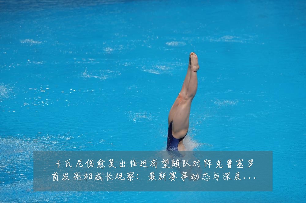 卡瓦尼伤愈复出临近有望随队对阵克鲁塞罗首发亮相成长观察：最新赛事动态与深度分析