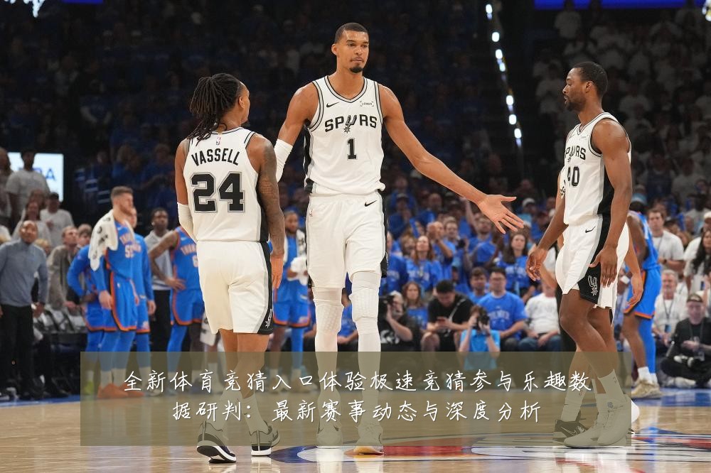 全新体育竞猜入口体验极速竞猜参与乐趣数据研判：最新赛事动态与深度分析