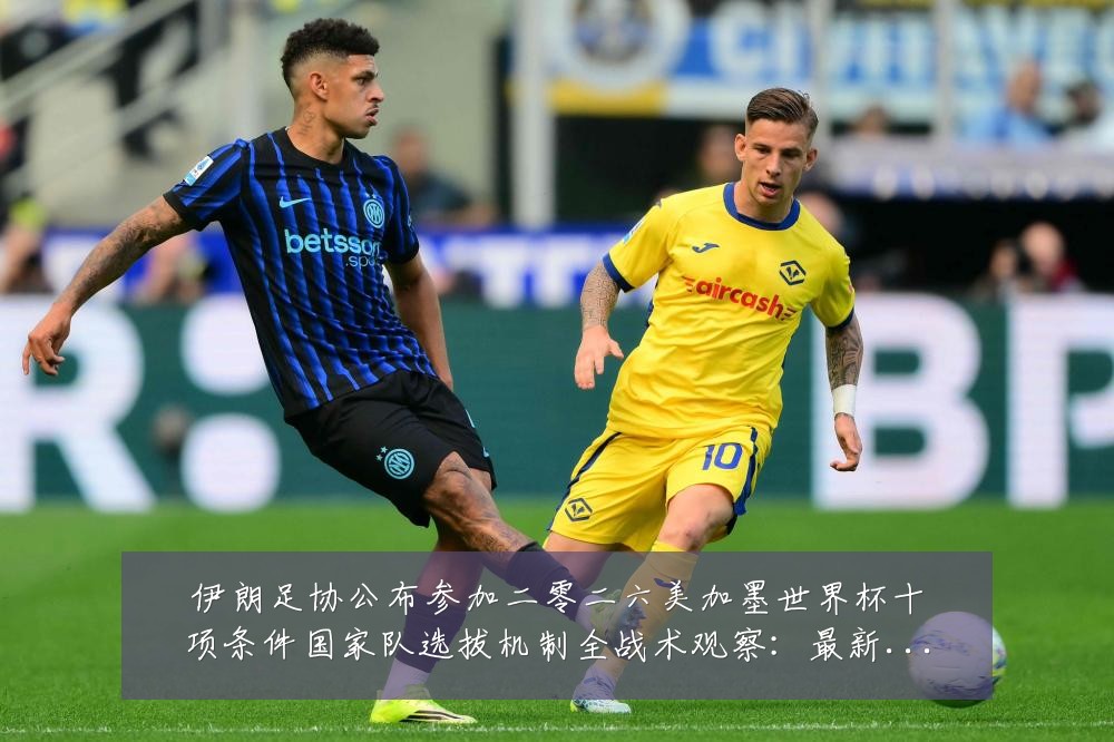 伊朗足协公布参加二零二六美加墨世界杯十项条件国家队选拔机制全战术观察：最新赛事动态与深度分析