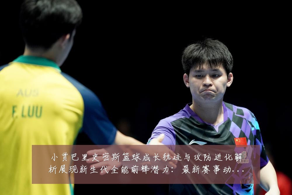 小贾巴里史密斯篮球成长轨迹与攻防进化解析展现新生代全能前锋潜力：最新赛事动态与深度分析