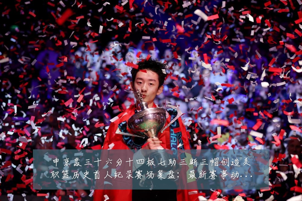 申京轰三十六分十四板七助三断三帽创造美职篮历史首人纪录赛场复盘：最新赛事动态与深度分析