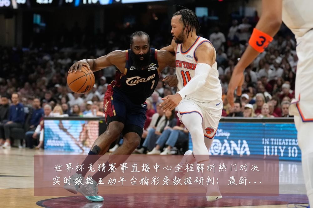 世界杯竞猜赛事直播中心全程解析热门对决实时数据互动平台精彩秀数据研判：最新赛事动态与深度分析