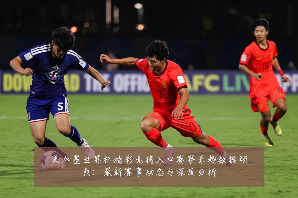 美加墨世界杯精彩竞猜入口赛事乐趣数据研判：最新赛事动态与深度分析