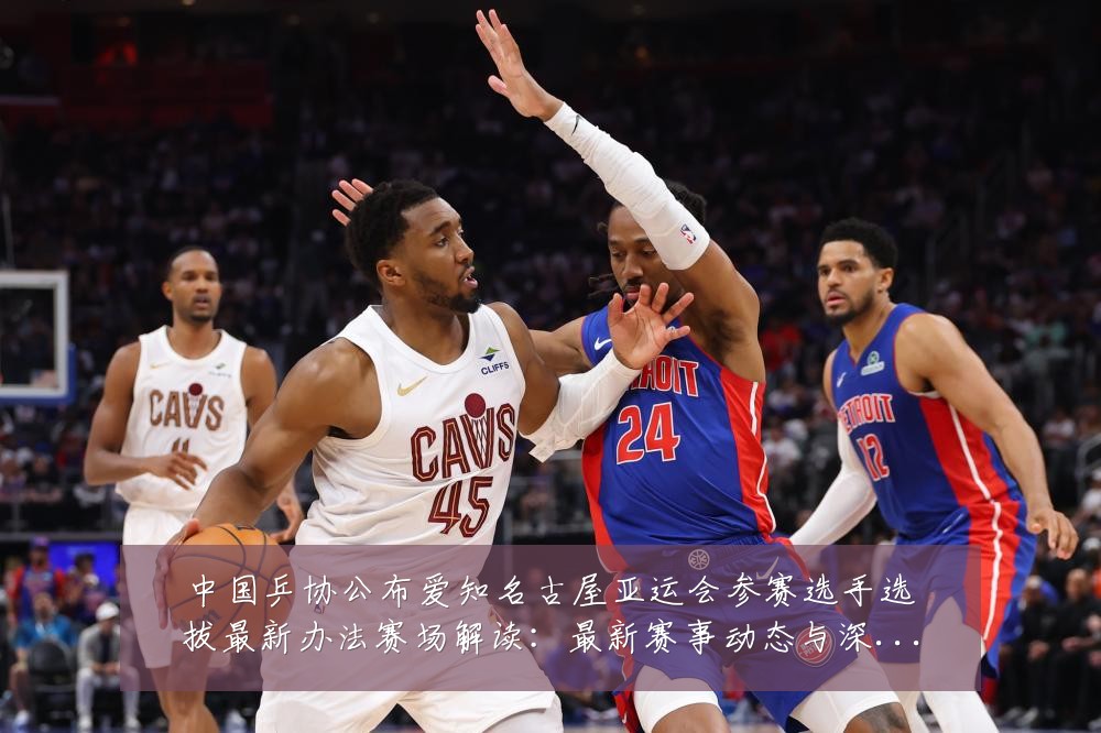 中国乒协公布爱知名古屋亚运会参赛选手选拔最新办法赛场解读：最新赛事动态与深度分析
